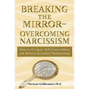 Breaking the Mirror-Overcoming Narcissism: How to Conquer Self-Centeredness and Achieve Successful Relationships - Norman Goldwasser imagine