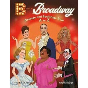 B Is for Broadway: Onstage and Backstage from A to Z, Hardcover - John Robert Allman imagine