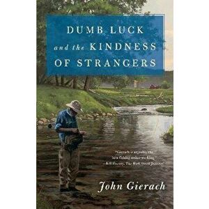 Dumb Luck and the Kindness of Strangers, Paperback - John Gierach imagine