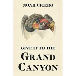Give It to the Grand Canyon, Paperback - Noah Cicero imagine