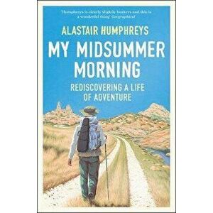 My Midsummer Morning: Rediscovering a Life of Adventure, Paperback - Alastair Humphreys imagine