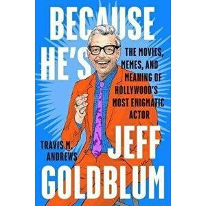 Because He's Jeff Goldblum: The Movies, Memes, and Meaning of Hollywood's Most Enigmatic Actor, Hardcover - Travis M. Andrews imagine