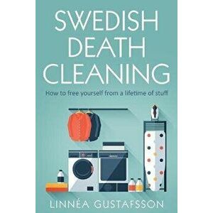 Swedish Death Cleaning: How to Free Yourself From A Lifetime of Stuff, Paperback - Linnèa Linnèa Gustafsson imagine