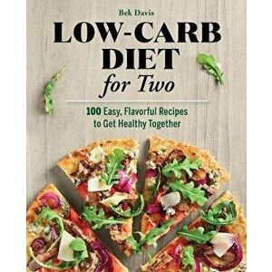 Low-Carb Diet for Two: 100 Easy, Flavorful Recipes to Get Healthy Together, Paperback - Bek Davis imagine