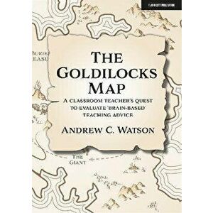 The Goldilocks Map: A Classroom Teacher's Quest to Evaluate 'Brain-Based' Teaching Advice, Paperback - Andrew C. Watson imagine