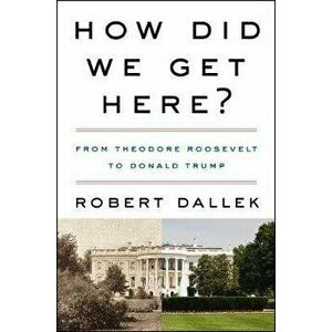 How Did We Get Here?: From Theodore Roosevelt to Donald Trump, Paperback - Robert Dallek imagine