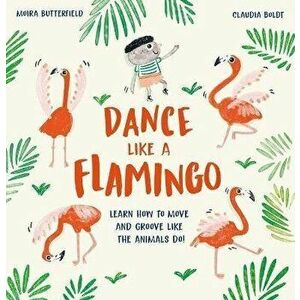 Dance Like a Flamingo: Learn How to Move and Groove Like the Animals Do!, Hardcover - Moira Butterfield imagine
