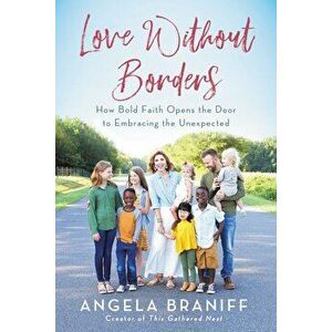 Love Without Borders: How Bold Faith Opens the Door to Embracing the Unexpected, Paperback - Angela Braniff imagine