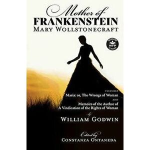 Mother of Frankenstein: Maria: or, The Wrongs of Woman and Memoirs of the Author of A Vindication of the Rights of Woman - Mary Wollstonecraft imagine