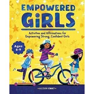 Empowered Girls: Activities and Affirmations for Empowering Strong, Confident Girls, Paperback - Allison Kimmey imagine