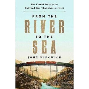 From the River to the Sea: The Untold Story of the Railroad War That Made the West, Hardcover - John Sedgwick imagine