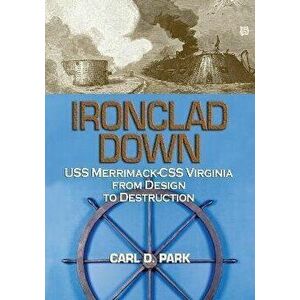 Ironclad Down: USS Merrimack - CSS Virginia from Design to Destruction, Paperback - Carl D. Park imagine
