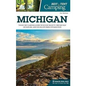 Best Tent Camping: Michigan: Your Car-Camping Guide to Scenic Beauty, the Sounds of Nature, and an Escape from Civilization - Matt Forster imagine