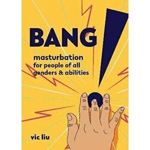 Bang!: Masturbation for People of All Genders and Abilities, Paperback - Vic Liu imagine