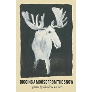 Digging A Moose from the Snow, Paperback - Skaidrite Stelzer imagine