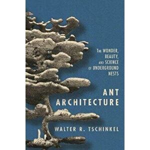 Ant Architecture: The Wonder, Beauty, and Science of Underground Nests, Hardcover - Walter R. Tschinkel imagine