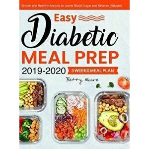 Easy Diabetic Meal Prep 2019-2020: Simple and Healthy Recipes - 3 Weeks Meal Plan - Lower Blood Sugar and Reverse Diabetes - Betty Moore imagine