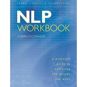 Nlp Workbook: A Practical Guide to Achieving the Results You Want, Paperback - Joseph O'Connor imagine