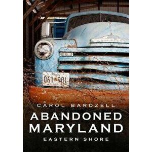 Abandoned Maryland: Eastern Shore, Paperback - Carol Bardzell imagine