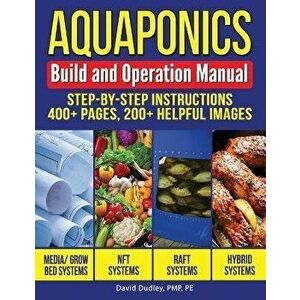 Aquaponics Build and Operation Manual: Step-by-Step Instructions, 400+ pages, 200+ helpful images, Paperback - David H. Dudley Pe imagine