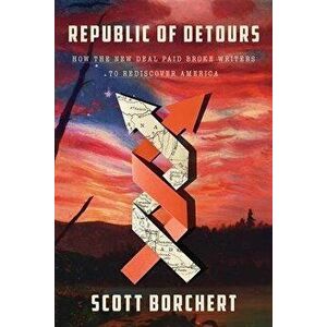 Republic of Detours: How the New Deal Paid Broke Writers to Rediscover America, Hardcover - Scott Borchert imagine