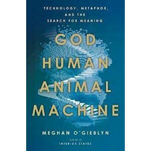 God, Human, Animal, Machine: Technology, Metaphor, and the Search for Meaning, Hardcover - Meghan O'Gieblyn imagine