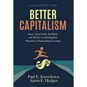 Better Capitalism: Jesus, Adam Smith, Ayn Rand, and MLK Jr. on Moving from Plantation to Partnership Economics, Hardcover - Aaron E. Hedges imagine