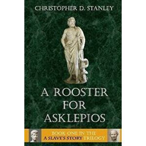A Rooster for Asklepios: A Slave's Story, Book 1, Paperback - Christopher D. Stanley imagine