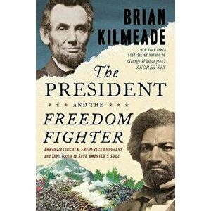 The President and the Freedom Fighter: Abraham Lincoln, Frederick Douglass, and Their Battle to Save America's Soul - Brian Kilmeade imagine