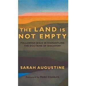 Land Is Not Empty: Following Jesus in Dismantling the Doctrine of Discovery, Hardcover - Sarah Augustine imagine