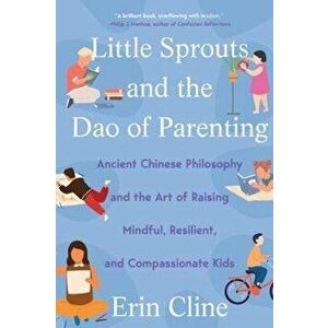 Little Sprouts and the DAO of Parenting: Ancient Chinese Philosophy and the Art of Raising Mindful, Resilient, and Compassionate Kids - Erin Cline imagine