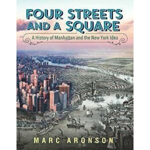 Four Streets and a Square: A History of Manhattan and the New York Idea, Hardcover - Marc Aronson imagine