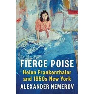 Fierce Poise: Helen Frankenthaler and 1950s New York, Hardcover - Alexander Nemerov imagine