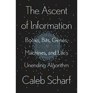 The Ascent of Information: Books, Bits, Genes, Machines, and Life's Unending Algorithm, Hardcover - Caleb Scharf imagine