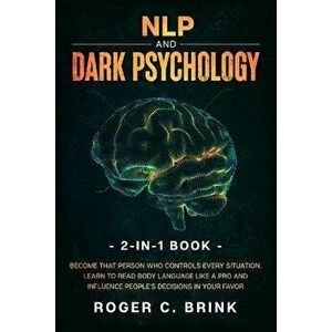 NLP and Dark Psychology 2-in-1 Book: Become That Person Who Controls Every Situation. Learn to Read Body Language Like a Pro and Influence People's De imagine