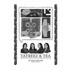 Tatreez & Tea: Embroidery and Storytelling in the Palestinian Diaspora, Paperback - Safa Ghnaim imagine