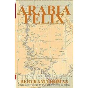 Arabia Felix: The First Crossing, from 1930, of the Rub Al Khali Desert by a non-Arab., Paperback - Ibn Al Hamra imagine