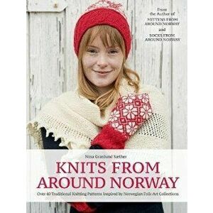 Knits from Around Norway: Over 40 Traditional Knitting Patterns Inspired by Norwegian Folk-Art Collections, Hardcover - Nina Granlund Saether imagine