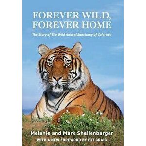 Forever Wild, Forever Home: The Story of The Wild Animal Sanctuary of Colorado, Hardcover - Melanie Shellenbarger imagine