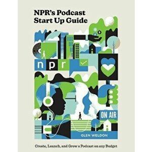 Npr's Podcast Start Up Guide: Create, Launch, and Grow a Podcast on Any Budget, Hardcover - Glen Weldon imagine