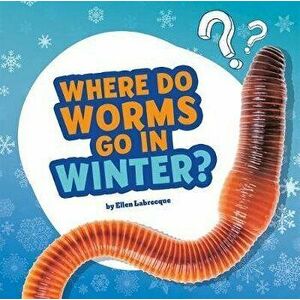 Where Do Worms Go in Winter?: Answering Kids' Questions, Hardcover - Ellen Labrecque imagine