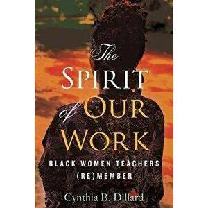 The Spirit of Our Work: Black Women Teachers (Re)Member, Hardcover - Cynthia Dillard imagine
