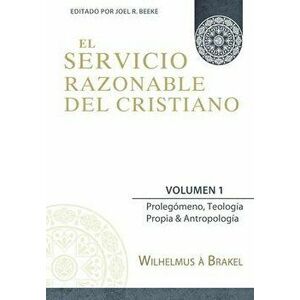 El Servicio Razonable del Cristiano - Vol. 1: Prolegomeno, Teologia Propia & Antropologia, Paperback - Joel R. Beeke imagine