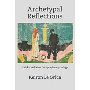 Archetypal Reflections: Insights and Ideas from Jungian Psychology, Paperback - Keiron Le Grice imagine
