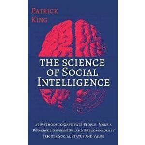 The Science of Social Intelligence: 45 Methods to Captivate People, Make a Powerful Impression, and Subconsciously Trigger Social Status and Value - P imagine