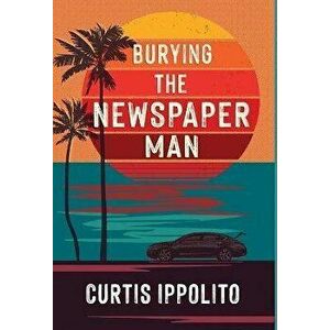 Burying the Newspaper Man, Hardcover - Curtis Ippolito imagine