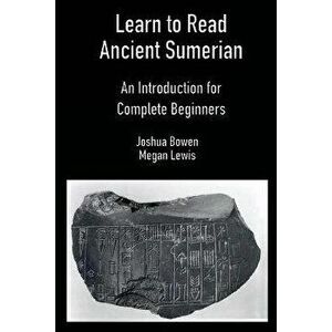 Learn to Read Ancient Sumerian: An Introduction for Complete Beginners, Paperback - Joshua Bowen imagine
