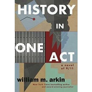 History in One Act: A Novel of 9/11, Paperback - William M. Arkin imagine
