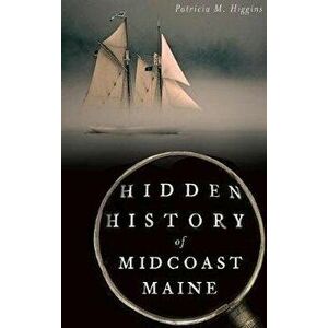 Hidden History of Midcoast Maine, Hardcover - Patricia M. Higgins imagine