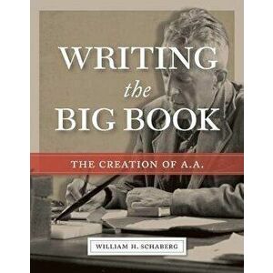 Writing the Big Book: The Creation of A.A., Paperback - William H. Schaberg imagine